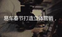 易車春節打造立體營銷，品牌造浪高能霸屏
