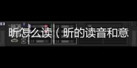 昕怎么讀（昕的讀音和意思）
