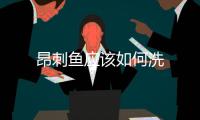昂刺魚應該如何洗