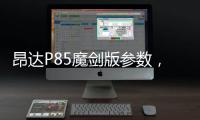 昂達P85魔劍版參數，昂達P85魔劍版參數配置詳細參數