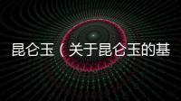 昆侖玉（關(guān)于昆侖玉的基本情況說明介紹）
