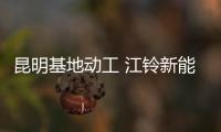 昆明基地動工 江鈴新能源產(chǎn)能再增10萬輛