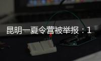 昆明一夏令營被舉報：160多名孩子住工棚！有人10多天沒洗澡