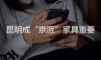 昆明成“京派”家具重要市場 因看重國內市場