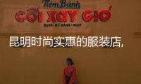 昆明時尚實惠的服裝店,昆明品牌服裝店排行榜