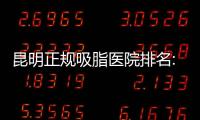 昆明正規(guī)吸脂醫(yī)院排名:吸脂技術(shù)好又正規(guī)的醫(yī)院是昆明吳氏嘉美