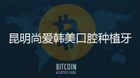 昆明尚愛韓美口腔種植牙收費不貴，集采后韓國登騰種植牙價格2980元起/顆