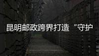 昆明郵政跨界打造“守護郵局”