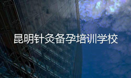 昆明針灸備孕培訓學校