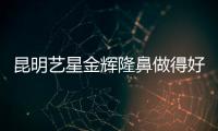 昆明藝星金輝隆鼻做得好嗎?金輝隆鼻價格/實例圖片/口碑分享