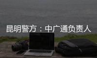 昆明警方：中廣通負責人等威脅記者人身安全，處以行政拘留