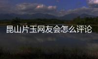 昆山片玉網友會怎么評論?