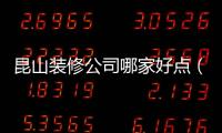 昆山裝修公司哪家好點(diǎn)（昆山裝修公司哪家好）