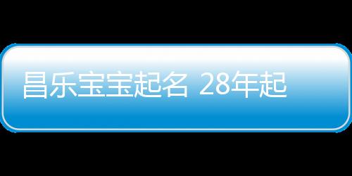 昌樂寶寶起名 28年起名經驗 國學起名新勢力