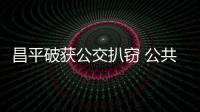 昌平破獲公交扒竊 公共場所遭遇盜竊怎么辦？