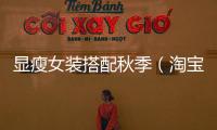 顯瘦女裝搭配秋季（淘寶網秋裝新款顯高顯瘦搭配）