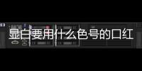 顯白要用什么色號的口紅？深唇也要完全遮蓋的住