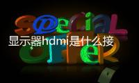 顯示器hdmi是什么接口（hdmi是什么接口）