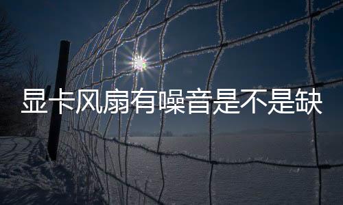 顯卡風(fēng)扇有噪音是不是缺油，獨(dú)立顯卡的風(fēng)扇噪音大，找不到加油孔怎么辦