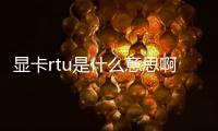 顯卡rtu是什么意思啊（RTU是什么意思）