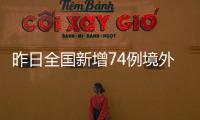 昨日全國新增74例境外輸入病例分布在這12個省市