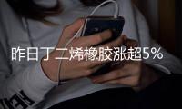 昨日丁二烯橡膠漲超5%！近期橡膠大幅上漲，現在還能入場嗎