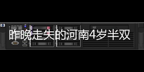 昨晚走失的河南4歲半雙胞胎男童，警方確認(rèn)已遇害