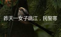 昨天一女子跳江，民警寒風(fēng)中“泥裝”營(yíng)救一個(gè)多小時(shí)