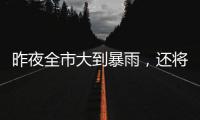 昨夜全市大到暴雨，還將繼續(xù)，請注意防范！