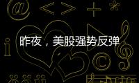 昨夜，美股強勢反彈