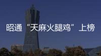 昭通“天麻火腿雞”上榜云南代表性滇菜名單！