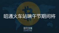昭通火車站端午節期間將加開兩趟列車