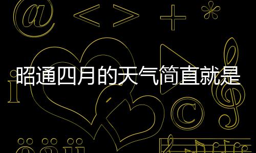 昭通四月的天氣簡直就是玩兒！昨日雪花飛舞，今日艷陽高照