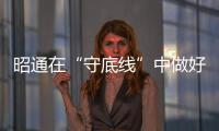 昭通在“守底線”中做好環境評估審批“全程辦”