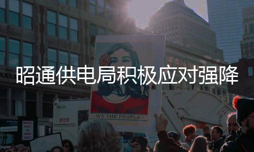昭通供電局積極應對強降溫天氣