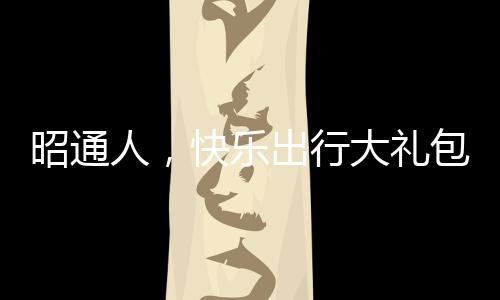 昭通人，快樂出行大禮包 ｜③宜昭