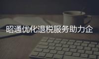 昭通優(yōu)化退稅服務(wù)助力企業(yè)發(fā)展