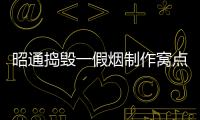 昭通搗毀一假煙制作窩點，銷毀4.7萬條假煙！