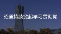 昭通持續掀起學習貫徹黨的二十大精神熱潮⑩