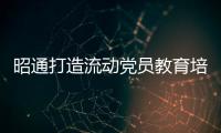 昭通打造流動黨員教育培訓“加油站”