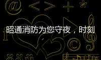 昭通消防為您守夜，時刻準備著！