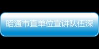 昭通市直單位宣講隊伍深入基層宣講黨的二十大精神?