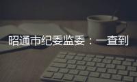 昭通市紀委監委：一查到底 形成有力震懾