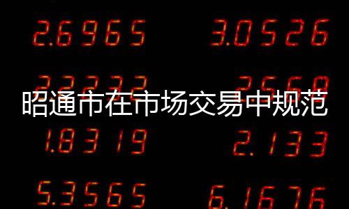昭通市在市場(chǎng)交易中規(guī)范使用電子計(jì)價(jià)秤的公告