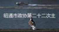 昭通市政協第二十二次主席會議召開