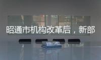 昭通市機(jī)構(gòu)改革后，新部門的打算都在這里！