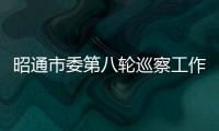 昭通市委第八輪巡察工作拉開序幕