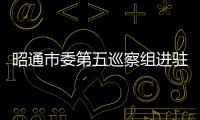 昭通市委第五巡察組進駐兩家單位開展巡察
