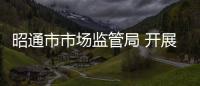 昭通市市場監管局 開展“雙隨機、一公開”抽查工作