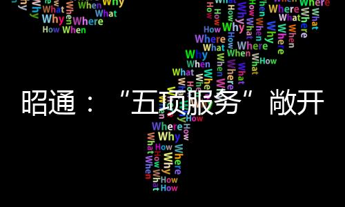 昭通：“五項服務”敞開群眾“方便之門”